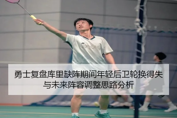 勇士复盘库里缺阵期间年轻后卫轮换得失与未来阵容调整思路分析