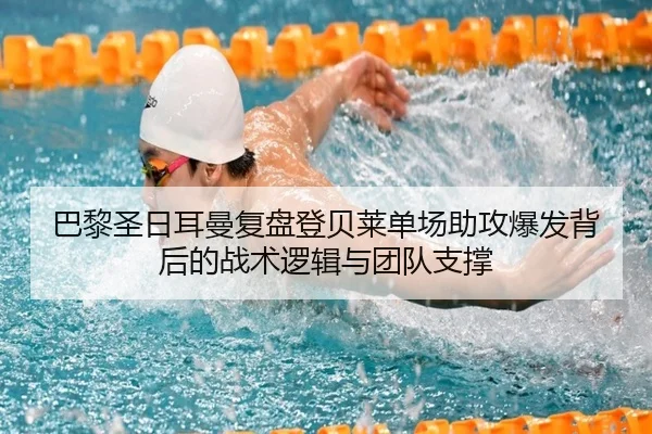 巴黎圣日耳曼复盘登贝莱单场助攻爆发背后的战术逻辑与团队支撑