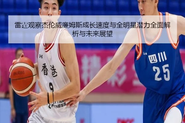 雷霆观察杰伦威廉姆斯成长速度与全明星潜力全面解析与未来展望